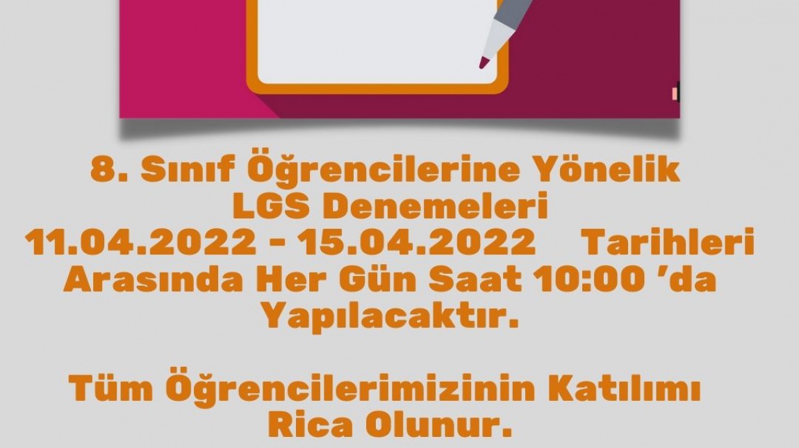 8. Sınıf Öğrencilerine Yönelik  LGS Denemeleri 11.04.2022 - 15.04.2022   Tarihleri Arasında Her Gün Saat 10:00 'da Yapılacaktır.